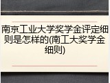南京工业大学奖学金评定细则是怎样的(南工大奖学金细则)