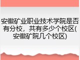 安徽矿业职业技术学院是否有分校，共有多少个校区(安徽矿院几个校区)