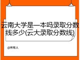 云南大学是一本吗录取分数线多少(云大录取分数线)