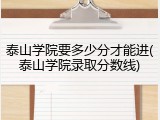 泰山学院要多少分才能进(泰山学院录取分数线)