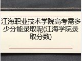 江海职业技术学院高考需多少分能录取呢(江海学院录取分数)