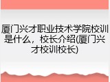 厦门兴才职业技术学院校训是什么，校长介绍(厦门兴才校训校长)