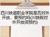 四川铁道职业学院是否对外开放，要预约吗(川铁院对外开放须预约)
