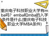重庆电子科技职业大学有mba吗？emba和mba的入学条件是什么(重庆电子科技职业大学MBA条件)