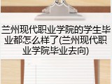 兰州现代职业学院的学生毕业都怎么样了(兰州现代职业学院毕业去向)