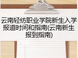 云南轻纺职业学院新生入学报道时间和指南(云南新生报到指南)