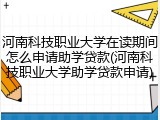 河南科技职业大学在读期间怎么申请助学贷款(河南科技职业大学助学贷款申请)