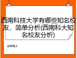 西南科技大学有哪些知名校友，简单分析(西南科大知名校友分析)