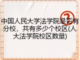 中国人民大学法学院是否有分校，共有多少个校区(人大法学院校区数量)