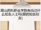 眉山药科职业学院有出过什么知名人士吗(眉药知名校友)