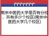 南京中医药大学是否有分校，共有多少个校区(南京中医药大学几个校区)