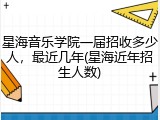 星海音乐学院一届招收多少人，最近几年(星海近年招生人数)