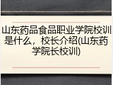 山东药品食品职业学院校训是什么，校长介绍(山东药学院长校训)