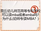 商丘幼儿师范高等专科学校可以读mba或者emba吗？为什么(幼师专读MBA？)