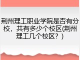 荆州理工职业学院是否有分校，共有多少个校区(荆州理工几个校区？)