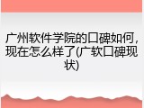 广州软件学院的口碑如何，现在怎么样了(广软口碑现状)