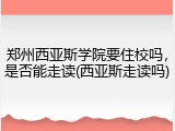 郑州西亚斯学院要住校吗，是否能走读(西亚斯走读吗)