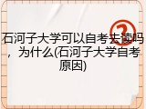石河子大学可以自考去读吗，为什么(石河子大学自考原因)