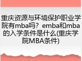 重庆资源与环境保护职业学院有mba吗？emba和mba的入学条件是什么(重庆学院MBA条件)