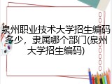 泉州职业技术大学招生编码多少，隶属哪个部门(泉州大学招生编码)