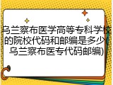 乌兰察布医学高等专科学校的院校代码和邮编是多少(乌兰察布医专代码邮编)