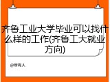 齐鲁工业大学毕业可以找什么样的工作(齐鲁工大就业方向)