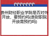贵州财经职业学院是否对外开放，要预约吗(贵财职院开放需预约吗)