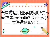 天津海运职业学院可以读mba或者emba吗？为什么(天津海运MBA？)