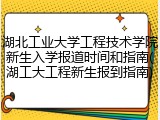 湖北工业大学工程技术学院新生入学报道时间和指南(湖工大工程新生报到指南)