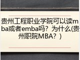 贵州工程职业学院可以读mba或者emba吗？为什么(贵州职院MBA？)