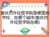 重庆对外经贸学院是哪里的学校，在哪个城市(重庆对外经贸学院在哪)