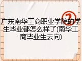 广东南华工商职业学院的学生毕业都怎么样了(南华工商毕业生去向)