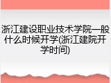 浙江建设职业技术学院一般什么时候开学(浙江建院开学时间)