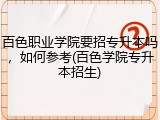 百色职业学院要招专升本吗，如何参考(百色学院专升本招生)