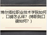 博尔塔拉职业技术学院如何，口碑怎么样？(博职院口碑如何？)