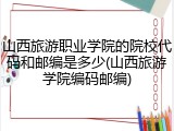 山西旅游职业学院的院校代码和邮编是多少(山西旅游学院编码邮编)