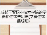 成都工贸职业技术学院的学费和住宿费明细(学费住宿费明细)