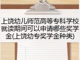 上饶幼儿师范高等专科学校就读期间可以申请哪些奖学金(上饶幼专奖学金种类)