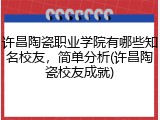 许昌陶瓷职业学院有哪些知名校友，简单分析(许昌陶瓷校友成就)