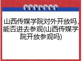 山西传媒学院对外开放吗，能否进去参观(山西传媒学院开放参观吗)