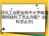 河北工业职业技术大学就读期间挂科了怎么办呢？(挂科怎么办)