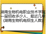 湖南生物机电职业技术学院一届招收多少人，最近几年(湖南生物机电招生人数)