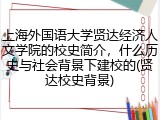 上海外国语大学贤达经济人文学院的校史简介，什么历史与社会背景下建校的(贤达校史背景)