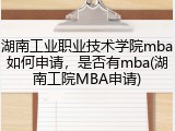 湖南工业职业技术学院mba如何申请，是否有mba(湖南工院MBA申请)