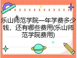 乐山师范学院一年学费多少钱，还有哪些费用(乐山师范学院费用)