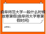 曲阜师范大学一般什么时候放寒暑假(曲阜师大学寒暑假时间)