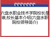六盘水职业技术学院校长是谁,校长基本介绍(六盘水职院校领导简介)