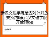 武汉文理学院是否对外开放，要预约吗(武汉文理学院开放预约)