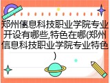 郑州信息科技职业学院专业开设有哪些,特色在哪(郑州信息科技职业学院专业特色)