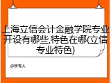 上海立信会计金融学院专业开设有哪些,特色在哪(立信专业特色)
